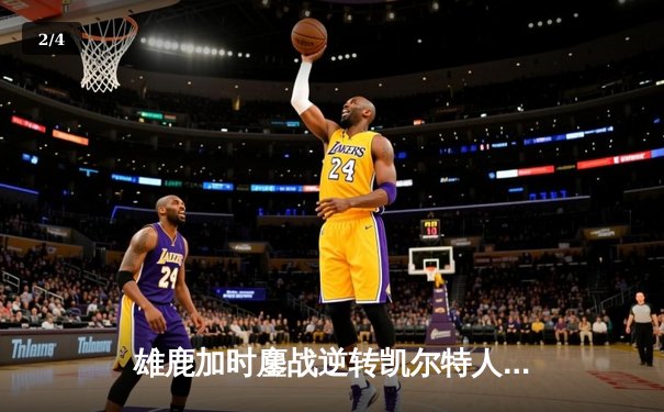 雄鹿加时鏖战逆转凯尔特人 字母哥44+14率队捍卫主场 - 2