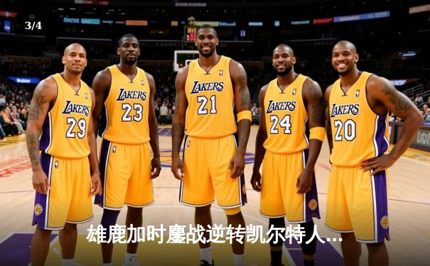 雄鹿加时鏖战逆转凯尔特人 字母哥44+14率队捍卫主场 - 3