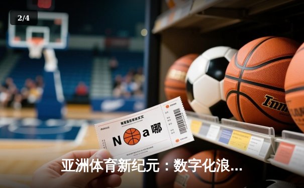 亚洲体育新纪元：数字化浪潮下的竞技变革与商业突围 - 2