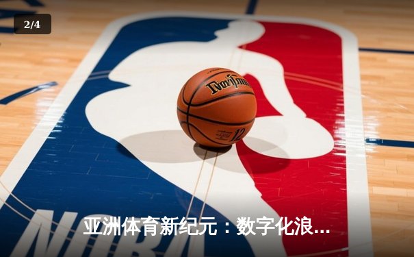 亚洲体育新纪元：数字化浪潮下的竞技变革与商业突围 - 2