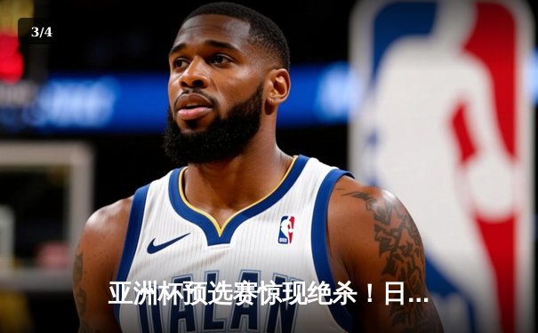 亚洲杯预选赛惊现绝杀！日本男篮加时险胜澳大利亚 - 3