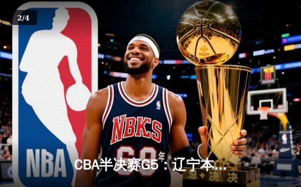 CBA半决赛G5：辽宁本钢加时逆转广东宏远 赵继伟35+9率队挺进总决赛 - 2