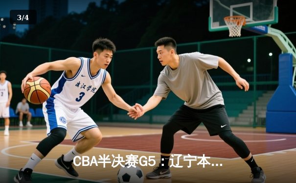 CBA半决赛G5：辽宁本钢加时逆转广东宏远 赵继伟33+9+6率队挺进总决赛 - 3