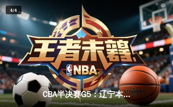 CBA半决赛G5：辽宁本钢加时逆转广东宏远 赵继伟33+9+6率队挺进总决赛 - 4